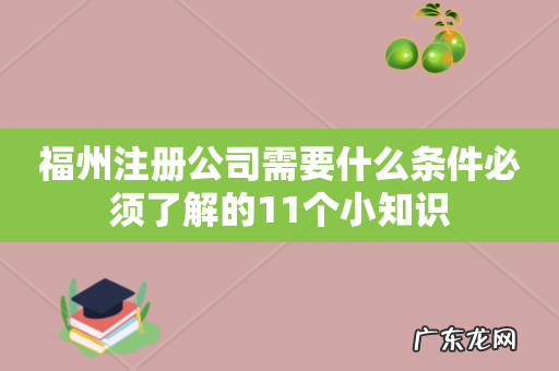 福州注册公司需要什么条件必须了解的11个小知识