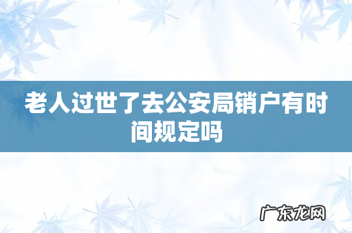 老人过世了去公安局销户有时间规定吗
