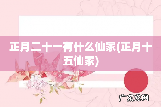 正月十五仙家 正月二十一有什么仙家