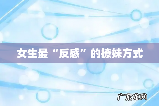 女生最“反感”的撩妹方式