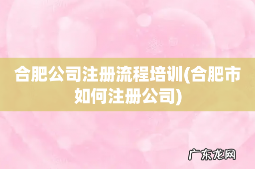 合肥市如何注册公司 合肥公司注册流程培训