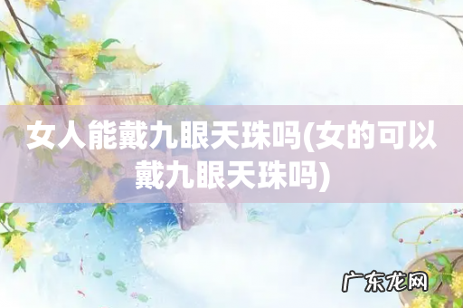 女的可以戴九眼天珠吗 女人能戴九眼天珠吗