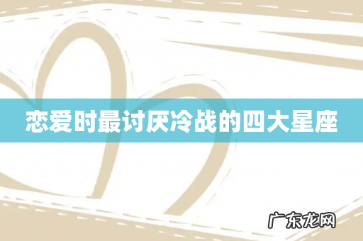 恋爱时最讨厌冷战的四大星座