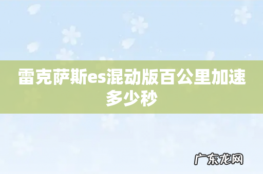 雷克萨斯es混动版百公里加速多少秒
