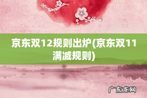 京东双11满减规则 京东双12规则出炉