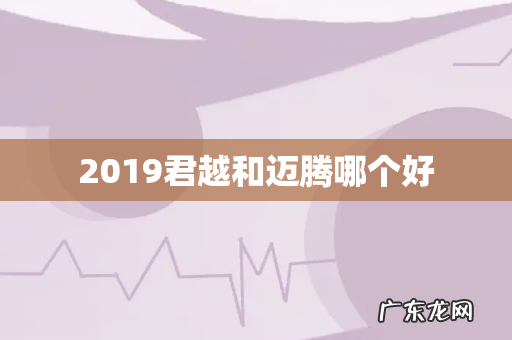 2019君越和迈腾哪个好
