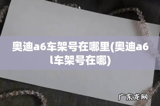 奥迪a6l车架号在哪 奥迪a6车架号在哪里