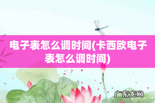 卡西欧电子表怎么调时间 电子表怎么调时间