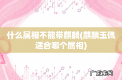 麒麟玉佩适合哪个属相 什么属相不能带麒麟