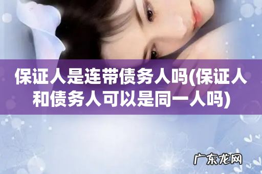 保证人和债务人可以是同一人吗 保证人是连带债务人吗