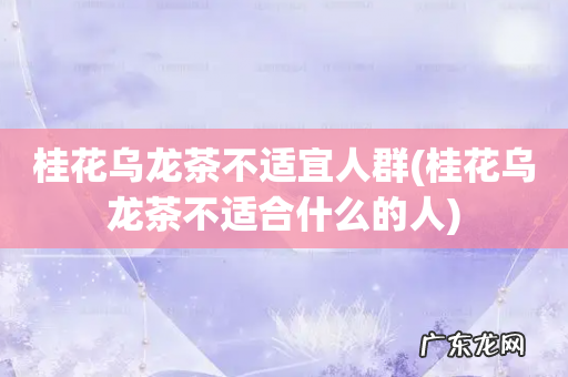 桂花乌龙茶不适合什么的人 桂花乌龙茶不适宜人群