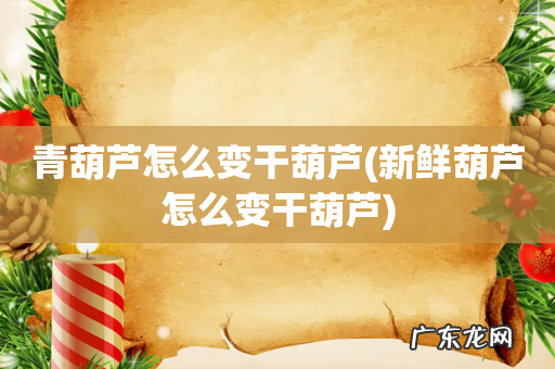 新鲜葫芦怎么变干葫芦 青葫芦怎么变干葫芦