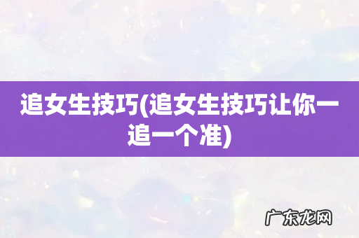 追女生技巧让你一追一个准 追女生技巧