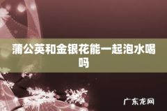 蒲公英和金银花能一起泡水喝吗