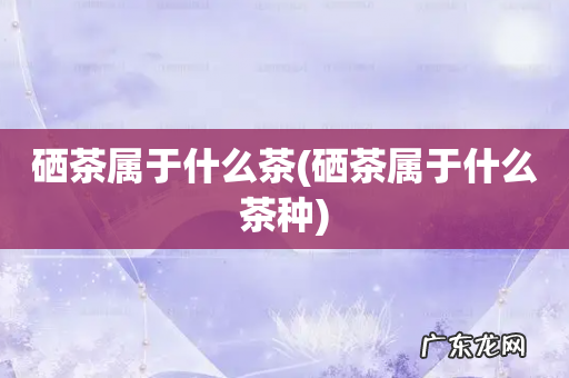 硒茶属于什么茶种 硒茶属于什么茶