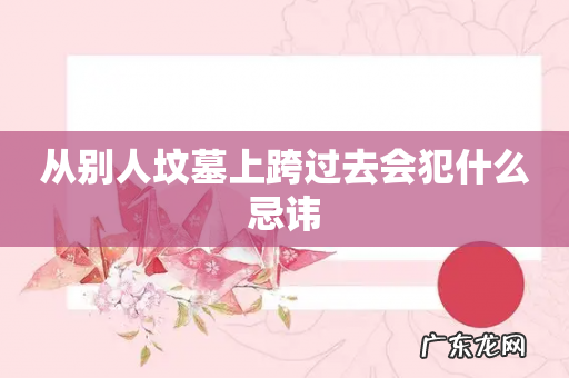 从别人坟墓上跨过去会犯什么忌讳