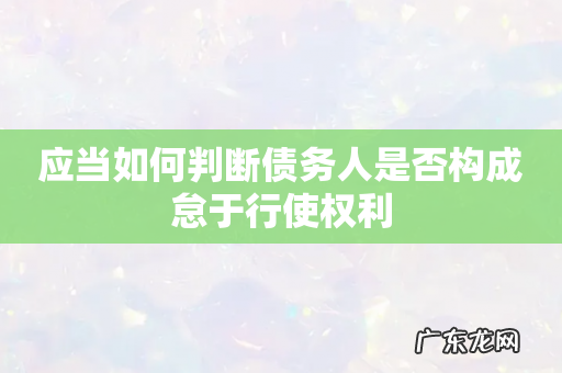 应当如何判断债务人是否构成怠于行使权利