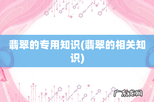 翡翠的相关知识 翡翠的专用知识