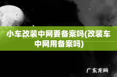改装车中网用备案吗 小车改装中网要备案吗