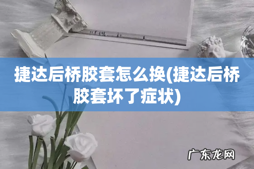 捷达后桥胶套坏了症状 捷达后桥胶套怎么换