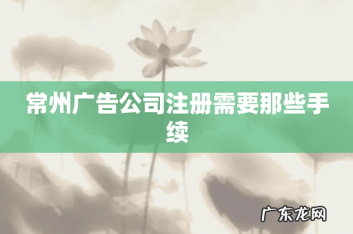 常州广告公司注册需要那些手续