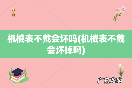 机械表不戴会坏掉吗 机械表不戴会坏吗