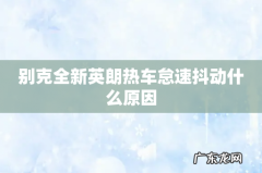 别克全新英朗热车怠速抖动什么原因