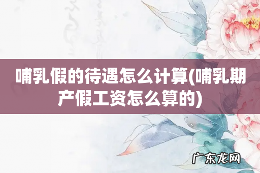 哺乳期产假工资怎么算的 哺乳假的待遇怎么计算