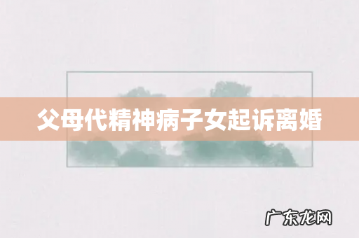 父母代精神病子女起诉离婚