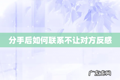 分手后如何联系不让对方反感