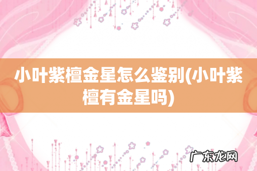 小叶紫檀有金星吗 小叶紫檀金星怎么鉴别