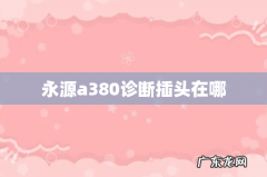 永源a380诊断插头在哪