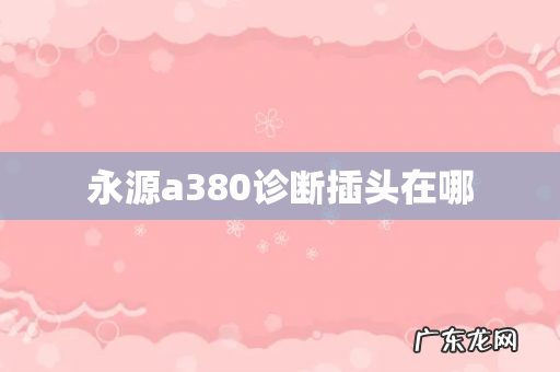 永源a380诊断插头在哪