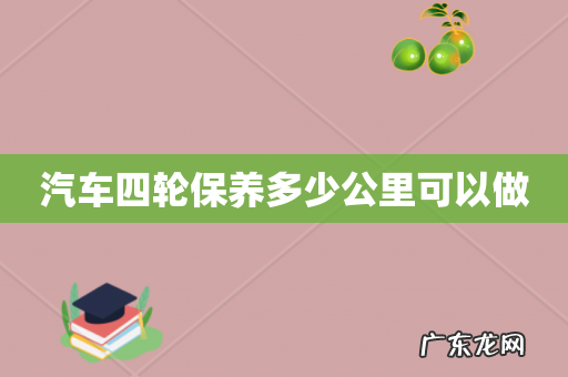 汽车四轮保养多少公里可以做