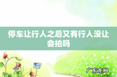 停车让行人之后又有行人没让会拍吗