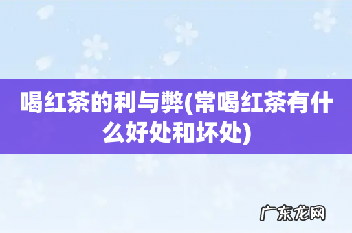 常喝红茶有什么好处和坏处 喝红茶的利与弊