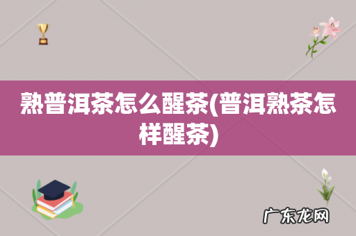 普洱熟茶怎样醒茶 熟普洱茶怎么醒茶