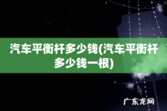 汽车平衡杆多少钱一根 汽车平衡杆多少钱