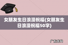 女朋友生日浪漫祝福50字 女朋友生日浪漫祝福