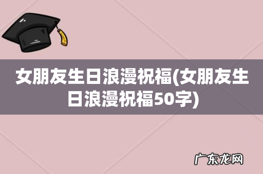 女朋友生日浪漫祝福50字 女朋友生日浪漫祝福