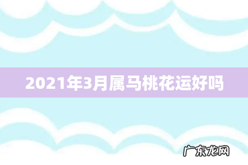 2021年3月属马桃花运好吗