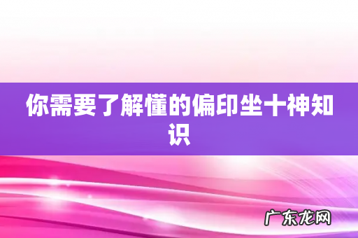 你需要了解懂的偏印坐十神知识