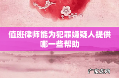 值班律师能为犯罪嫌疑人提供哪一些帮助