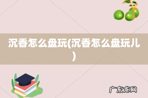 沉香怎么盘玩儿 沉香怎么盘玩