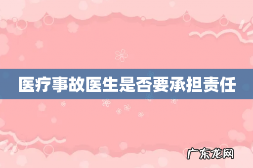 医疗事故医生是否要承担责任