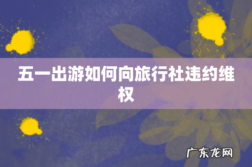 五一出游如何向旅行社违约维权