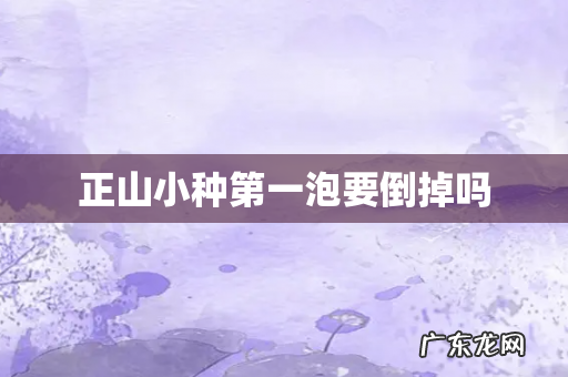 正山小种第一泡要倒掉吗