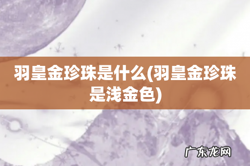 羽皇金珍珠是浅金色 羽皇金珍珠是什么