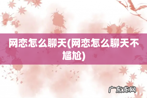 网恋怎么聊天不尴尬 网恋怎么聊天