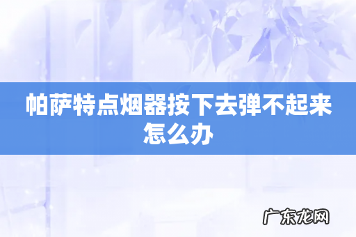 帕萨特点烟器按下去弹不起来怎么办